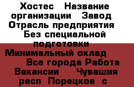 Хостес › Название организации ­ Завод › Отрасль предприятия ­ Без специальной подготовки › Минимальный оклад ­ 22 000 - Все города Работа » Вакансии   . Чувашия респ.,Порецкое. с.